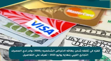 قفزة في تكلفة شحن بطاقة الأغراض الشخصية بـ2000 دولار لدى المصرف التجاري الليبي بنهاية يوليو 2025 – تعرف على التفاصيل